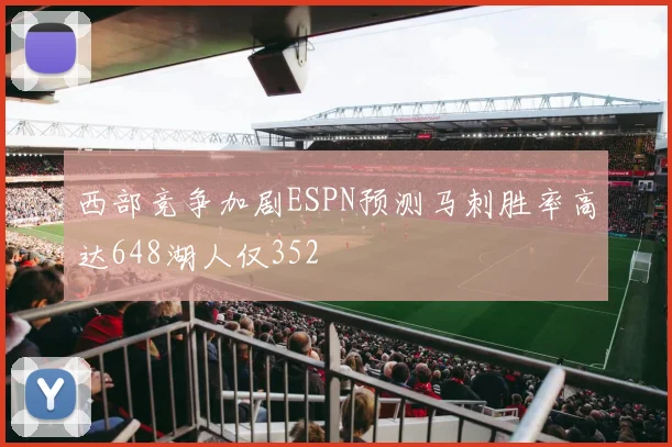 西部竞争加剧ESPN预测马刺胜率高达648湖人仅352