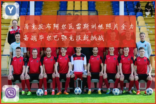 马竞发布阿尔瓦雷斯训练照片全力备战毕尔巴鄂竞技新挑战