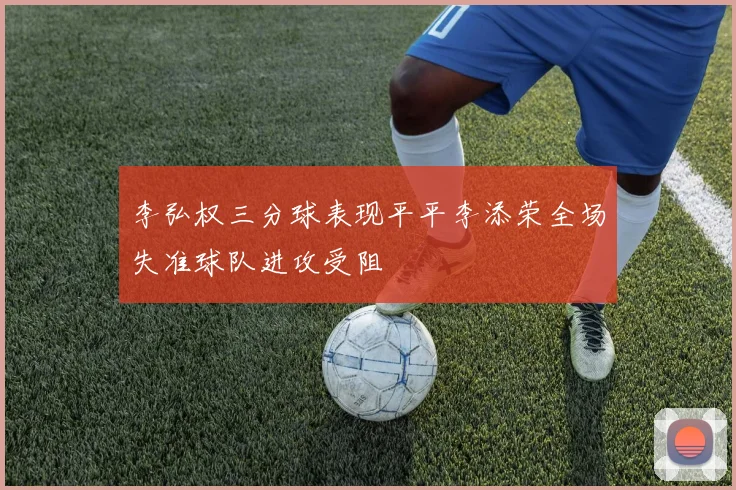 李弘权三分球表现平平李添荣全场失准球队进攻受阻