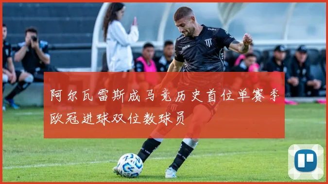 阿尔瓦雷斯成马竞历史首位单赛季欧冠进球双位数球员