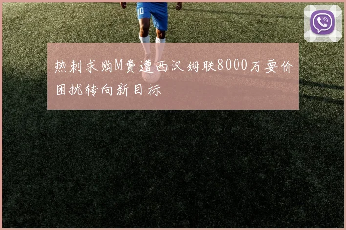热刺求购M费遭西汉姆联8000万要价困扰转向新目标