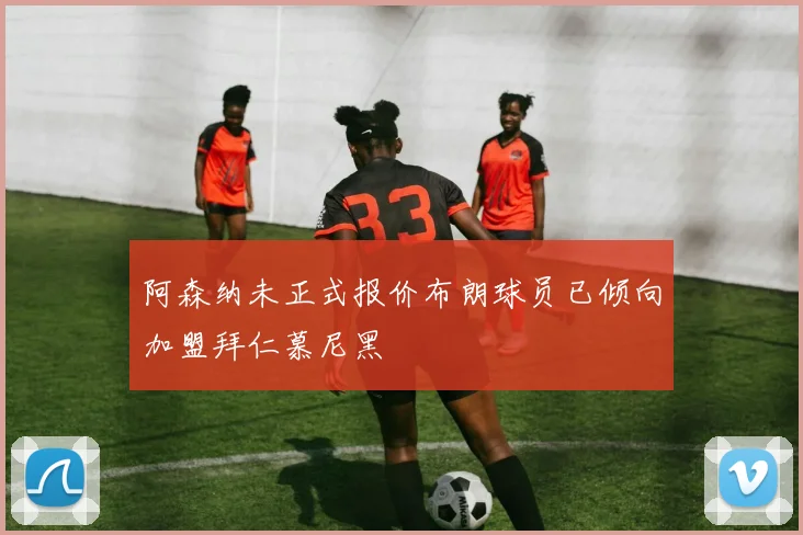 阿森纳未正式报价布朗球员已倾向加盟拜仁慕尼黑