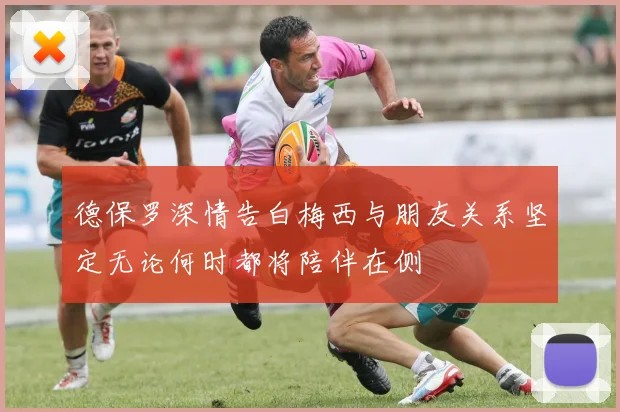 德保罗深情告白梅西与朋友关系坚定无论何时都将陪伴在侧