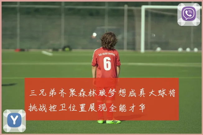 三兄弟齐聚森林狼梦想成真大球将挑战控卫位置展现全能才华