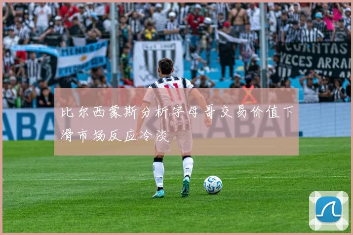 比尔西蒙斯分析字母哥交易价值下滑市场反应冷淡