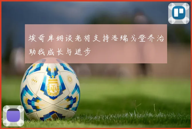 埃奇库姆谈老将支持洛瑞戈登乔治助我成长与进步