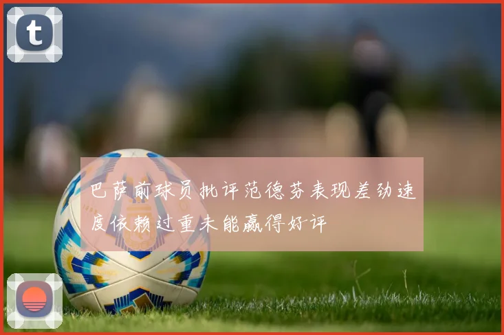 巴萨前球员批评范德芬表现差劲速度依赖过重未能赢得好评