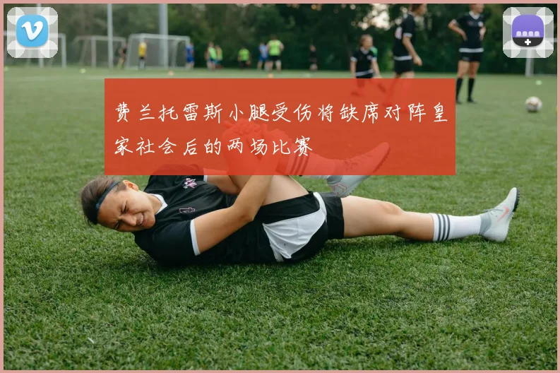 费兰托雷斯小腿受伤将缺席对阵皇家社会后的两场比赛