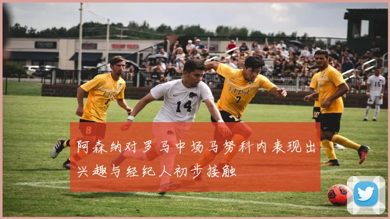 阿森纳对罗马中场马努科内表现出兴趣与经纪人初步接触