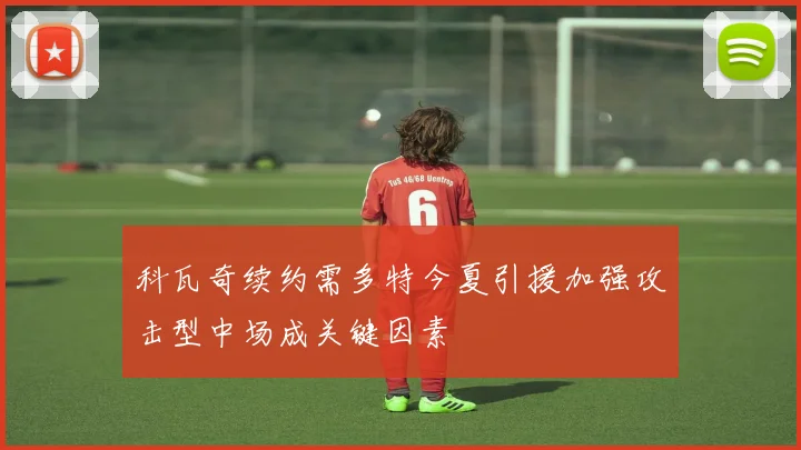 科瓦奇续约需多特今夏引援加强攻击型中场成关键因素