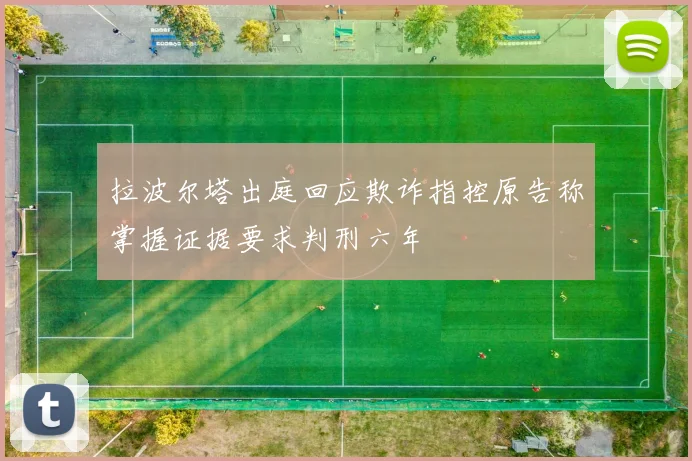 拉波尔塔出庭回应欺诈指控原告称掌握证据要求判刑六年
