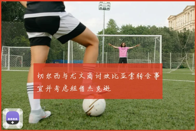 切尔西与尤文商讨坎比亚索转会事宜并考虑租借杰克逊