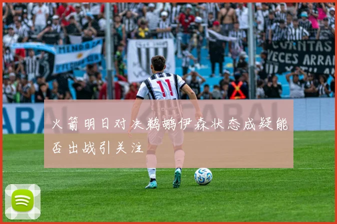 火箭明日对决鹈鹕伊森状态成疑能否出战引关注